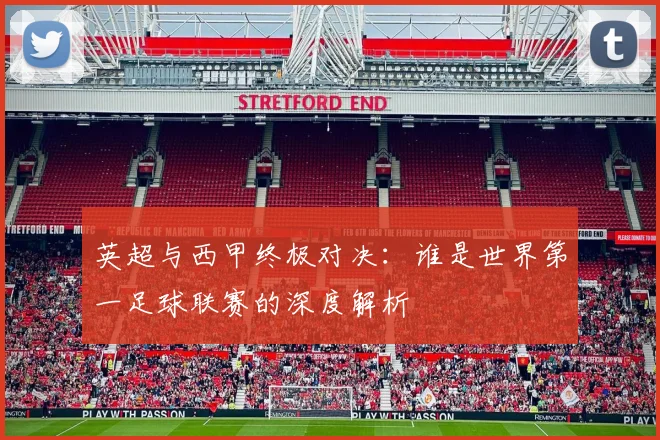 英超与西甲终极对决：谁是世界第一足球联赛的深度解析