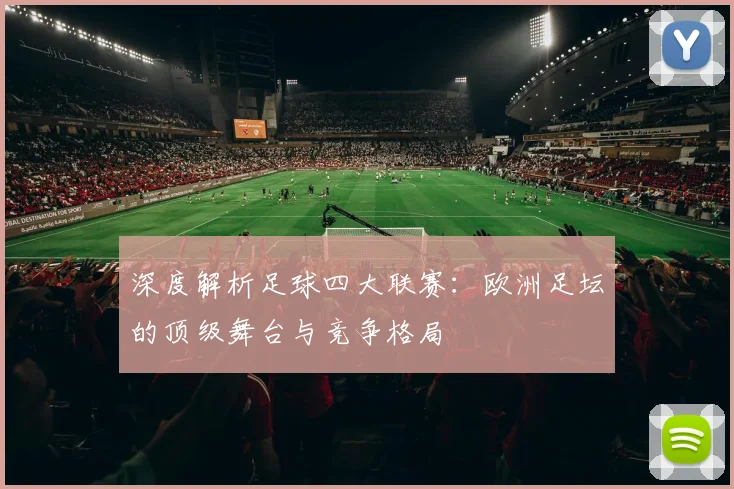 深度解析足球四大联赛：欧洲足坛的顶级舞台与竞争格局
