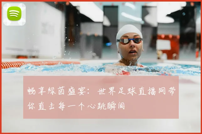 畅享绿茵盛宴：世界足球直播网带你直击每一个心跳瞬间
