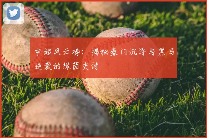 中超风云榜:揭秘豪门沉浮与黑马逆袭的绿茵史诗